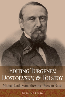 Editing Turgenev, Dostoevsky, and Tolstoy: Mikhail Katkov and the Great Russian Novel by Fusso, Susanne