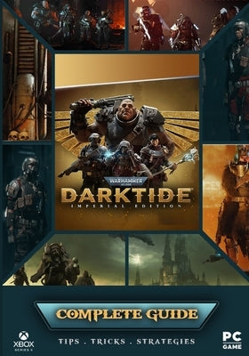 Warhammer 40,000 Darktide Complete Guide: Best Tips, Tricks and Strategies to Become a Pro Player by Wintheiser, Joanne