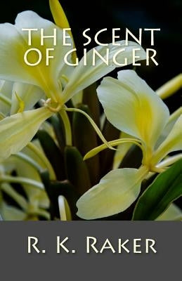 The Scent of Ginger by Raker, R. K.