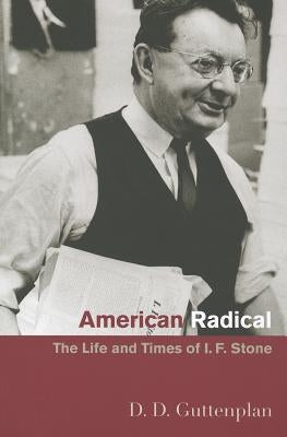American Radical: The Life and Times of I. F. Stone by Guttenplan, D. D.