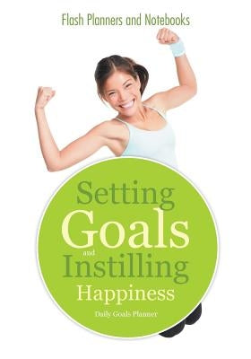 Setting Goals and Instilling Happiness: Daily Goals Planner by Flash Planners and Notebooks