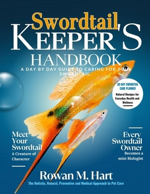 Swordtail Keeper's Handbook: A day by day guide to caring for your swordtail. by Hart, Rowan M.