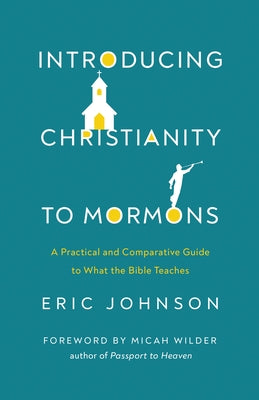 Introducing Christianity to Mormons: A Practical and Comparative Guide to What the Bible Teaches by Johnson, Eric