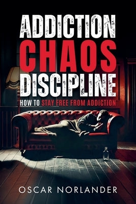 Addiction, Chaos, Discipline: How to Stay Free from Addiction by Norlander, Oscar