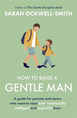 How to Raise a Gentle Man: A Guide for Parents and Carers Who Want to Raise Kind, Emotionally Intelligent and Respectful Boys by Ockwell-Smith, Sarah