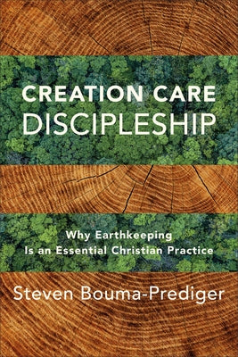 Creation Care Discipleship: Why Earthkeeping Is an Essential Christian Practice by Bouma-Prediger, Steven