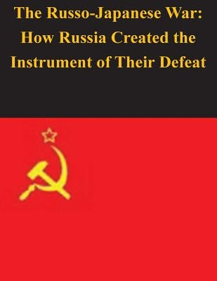 The Russo-Japanese War: How Russia Created the Instrument of Their Defeat by Penny Hill Press Inc