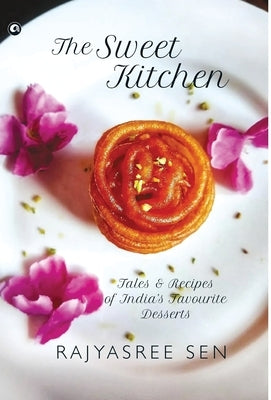 THE SWEET KITCHEN Tales and Recipes of India's Favourite Desserts by Sen, Rajyasree