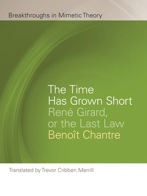The Time Has Grown Short: René Girard, or the Last Law by Chantre, Benoît