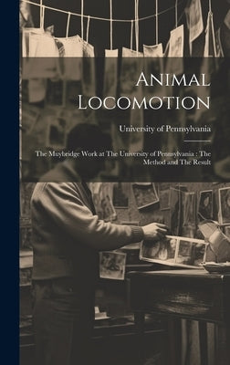 Animal Locomotion: The Muybridge Work at The University of Pennsylvania: The Method and The Result by University of Pennsylvania