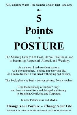 The 5 Points of Posture: the Missing Link to Fat Loss, Overall Wellness, and to becoming Respected, Adored, and Wealthy by Jumper Publications and Media