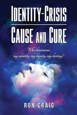 Identity-Crisis-Cause and Cure: Who determines my identity, my dignity, my destiny? by Craig, Ron