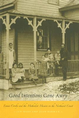 Good Intentions Gone Awry: Emma Crosby and the Methodist Mission on the Northwest Coast by Hare, Jan