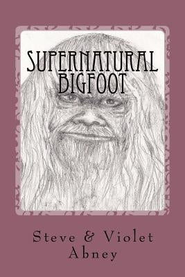 Supernatural Bigfoot: workings of energy we do not understand by Abney, Violet
