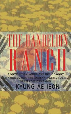 The Dandelion Ranch: A Love Story. Annie and Her Cowboy Marine During The Korean War's Chosin Reservoir Campaign by Jeon, Kyung Ae