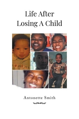 Life After Losing A Child by Smith, Antonette