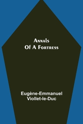 Annals of a Fortress by Viollet-Le-Duc, Eugène-Emmanuel