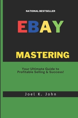 Mastering eBay: Your Ultimate Guide to Profitable Selling & Success! by John, Joel K.
