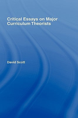 Critical Essays on Major Curriculum Theorists by Scott, David