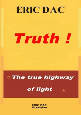 Truth !: The true highway of light by Dac, Eric