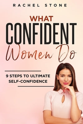 What Confident Women Do: Gain Ultimate Confidence by Improving Your Body Language and Leadership Skills. Develop Power of Mind to Speak to Othe by Stone, Rachel