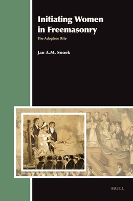 Initiating Women in Freemasonry: The Adoption Rite by Snoek, J. a. M.