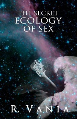 The Secret Ecology of Sex by Vania, R.