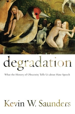Degradation: What the History of Obscenity Tells Us about Hate Speech by Saunders, Kevin W.