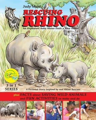 RESCUING RHINO an orphaned baby rhino finds a new home: plus FACTS about SAVING WILD ANIMALS and FUN ACTIVITIES to make and do by Mare, Judy