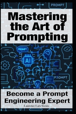 Mastering the Art of Prompting: Become a Prompt Engineering Expert by Svekis, Laurence Lars