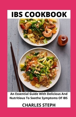IBS Cookbook: An Essential Guide With Delicious And Nutritious To Soothe Symptoms Of IBS by Charles Steph