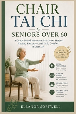 Chair Tai Chi for Seniors Over 60: A Gentle Seated Movement Practice to Support Stability, Relaxation, and Daily Comfort in Later Life by Softwell, Eleanor