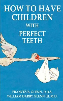 How to Have Children with Perfect Teeth by Glenn, Frances B.