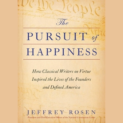 The Pursuit of Happiness: How Classical Writers on Virtue Inspired the Lives of the Founders and Defined America by Rosen, Jeffrey