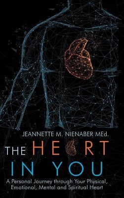 The Heart in You: A Personal Journey Through Your Physical, Emotional, Mental and Spiritual Heart by Nienaber Med, Jeannette M.