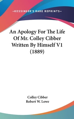 An Apology For The Life Of Mr. Colley Cibber Written By Himself V1 (1889) by Cibber, Colley