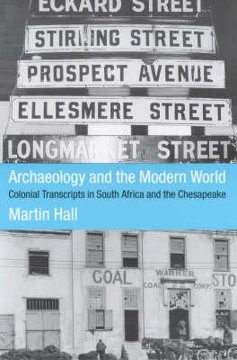 Archaeology and the Modern World: Colonial Transcripts in South Africa and Chesapeake by Hall, Martin