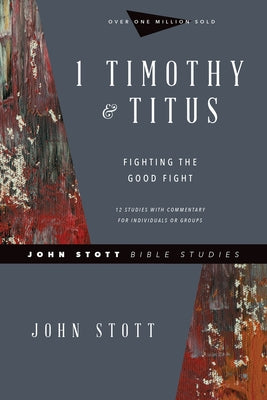 1 Timothy & Titus: Fighting the Good Fight by Stott, John