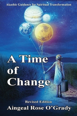 A Time of Change: Akashic Guidance for Spiritual Transformation by Ogrady, Aingeal Rose