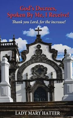 God's Decrees, Spoken By Me, I Receive!: Thank you Lord, for the increase! by Hatter, Lady Mary