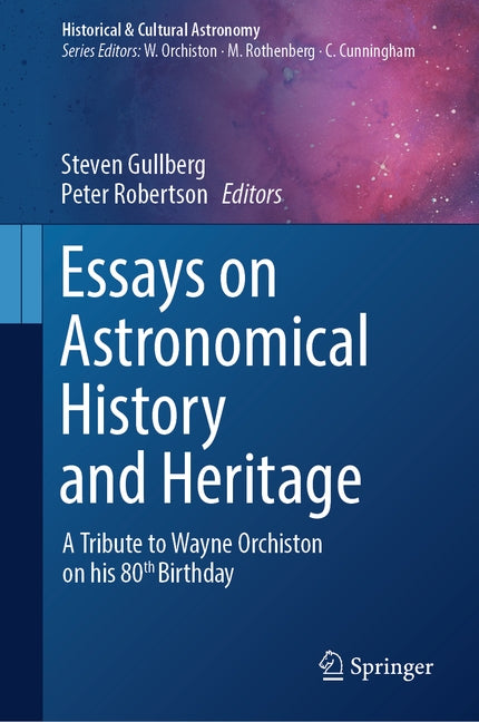 Essays on Astronomical History and Heritage: A Tribute to Wayne Orchiston on His 80th Birthday by Gullberg, Steven