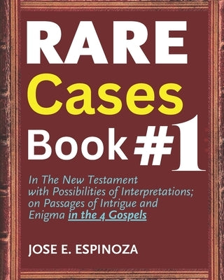 RARE Cases Book #1: In The New Testament with Possibilities of Interpretation; on Passages of Intrigue and Enigma in the 4 Gospels. by Espinoza, José Eduardo