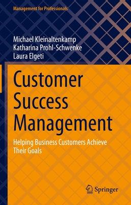 Customer Success Management: Helping Business Customers Achieve Their Goals by Kleinaltenkamp, Michael