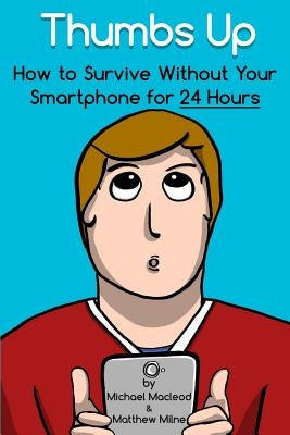 Thumbs Up: How to Survive Without Your Smartphone for 24 Hours by Milne, Matthew