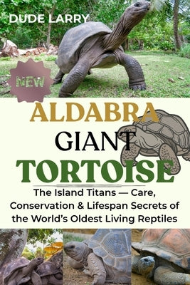 Aldabra Giant Tortoise: The Island Titans - Care, Conservation & Lifespan Secrets of the World's Oldest Living Reptiles by Larry, Dude