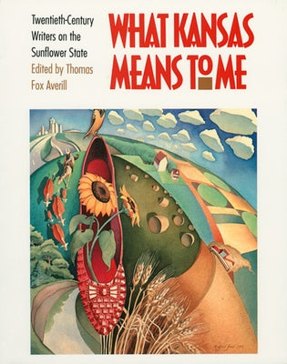 What Kansas Means to Me: Twentieth-Century Writers on the Sunflower State by Averill, Thomas Fox