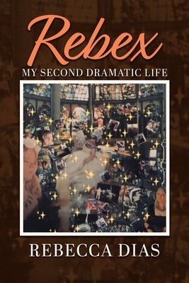 Rebex: My Second Dramatic Life by Dias, Rebecca