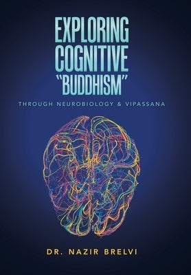 Exploring Cognitive Buddhism: Through Neurobiology & Vipassana by Brelvi, Nazir