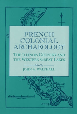 French Colonial Archaeology: The Illinois Country and the Western Great Lakes by Walthall, John a.