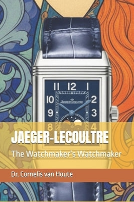 Jaeger-Lecoultre: The Watchmaker's Watchmaker by Van Houte, Cornelis